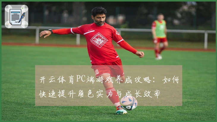 开云体育PC端游戏养成攻略：如何快速提升角色实力与成长效率