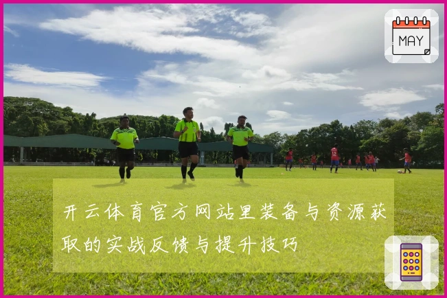 开云体育官方网站里装备与资源获取的实战反馈与提升技巧