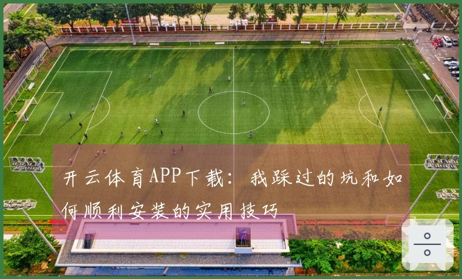 开云体育APP下载：我踩过的坑和如何顺利安装的实用技巧