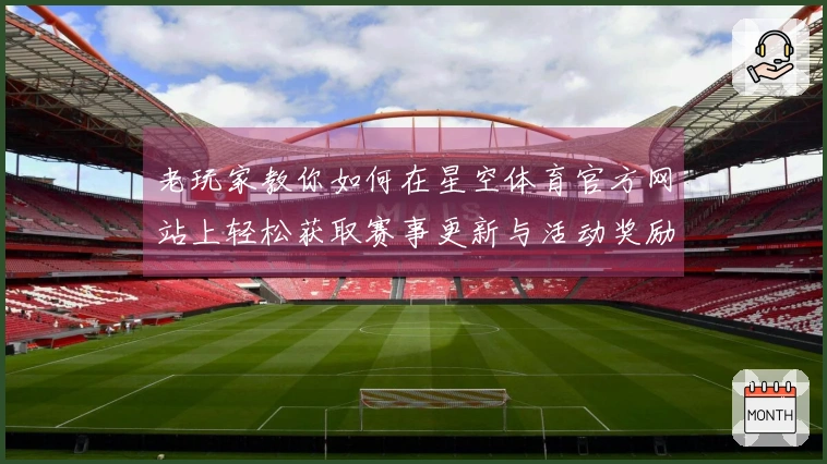 老玩家教你如何在星空体育官方网站上轻松获取赛事更新与活动奖励