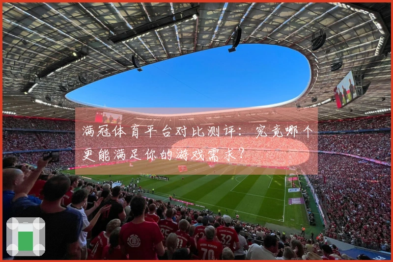 满冠体育平台对比测评：究竟哪个更能满足你的游戏需求？