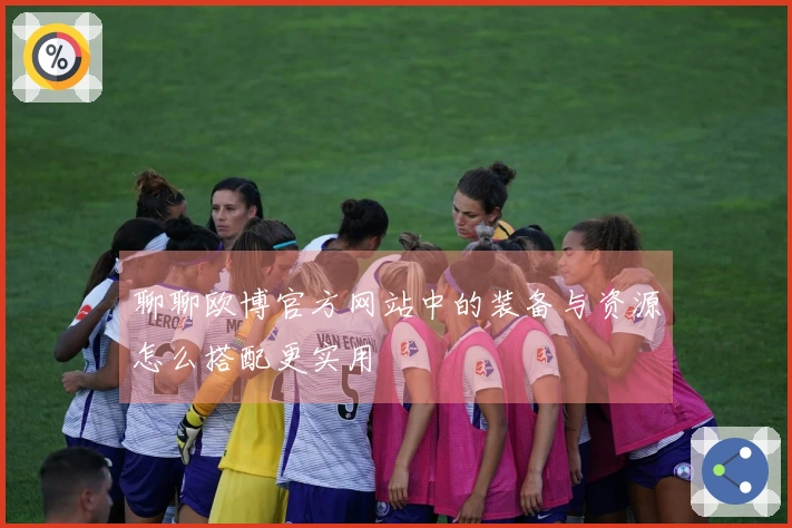 聊聊欧博官方网站中的装备与资源怎么搭配更实用
