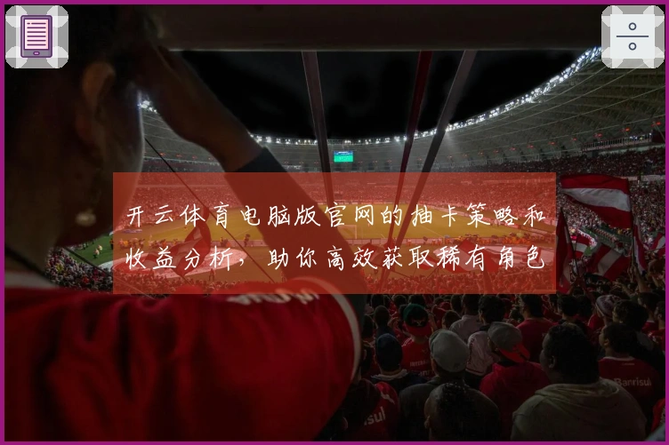 开云体育电脑版官网的抽卡策略和收益分析，助你高效获取稀有角色！