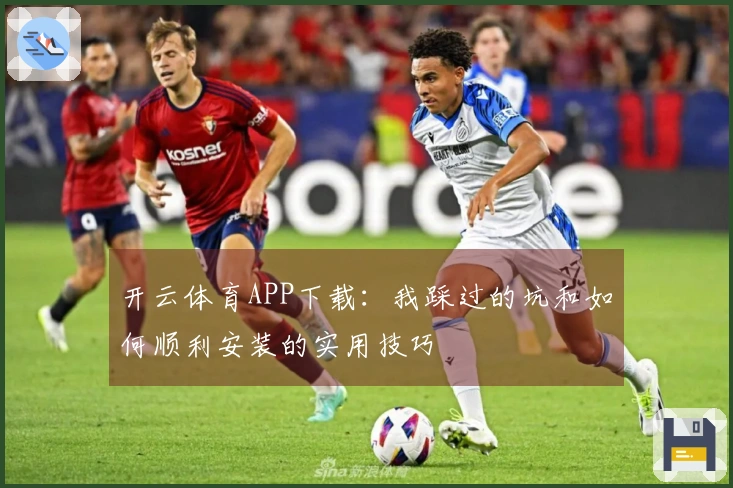 开云体育APP下载:我踩过的坑和如何顺利安装的实用技巧
