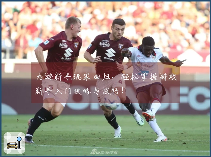 九游新手玩家回归，轻松掌握游戏新手入门攻略与技巧！